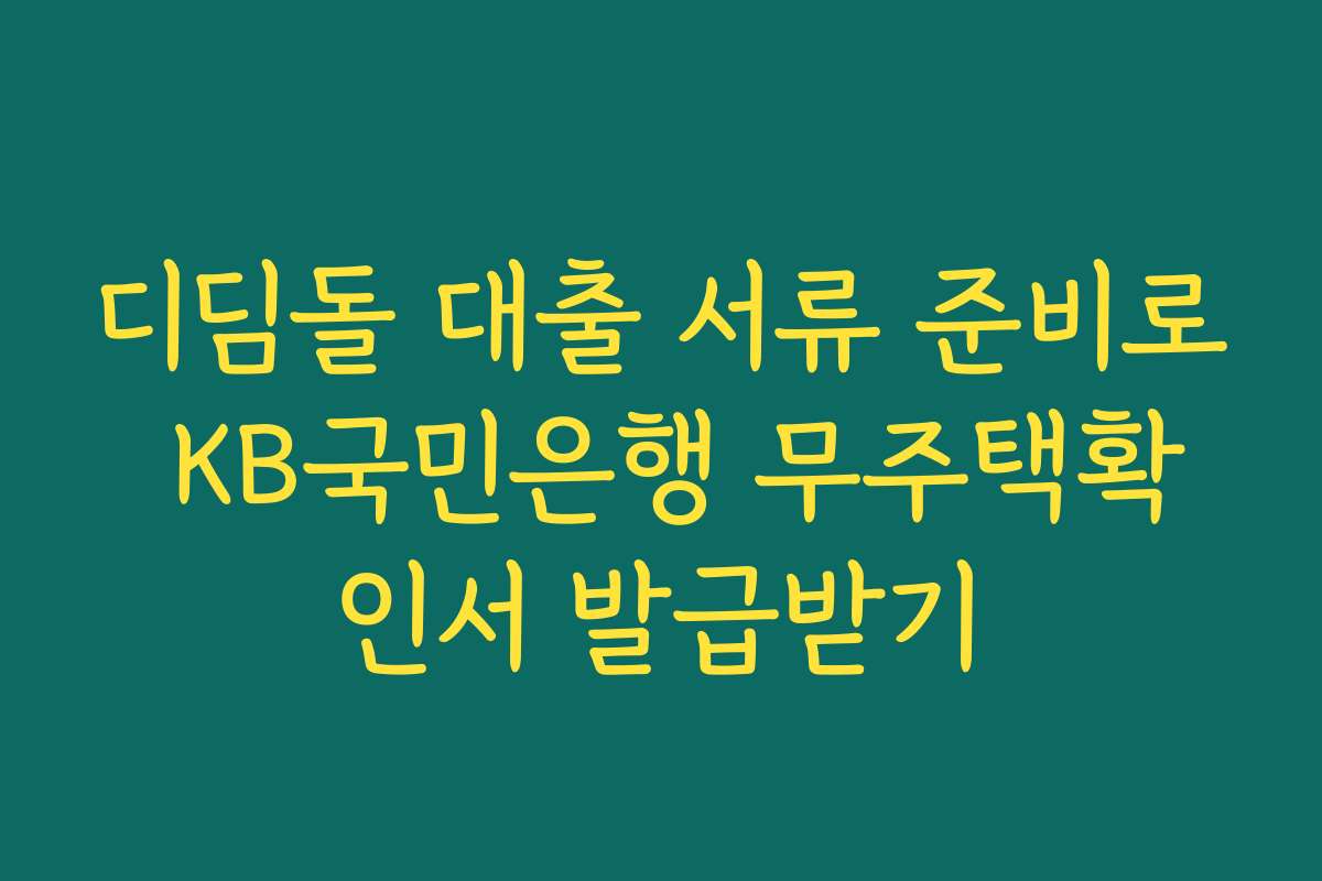 디딤돌 대출 서류 준비로 KB국민은행 무주택확인서 발급받기