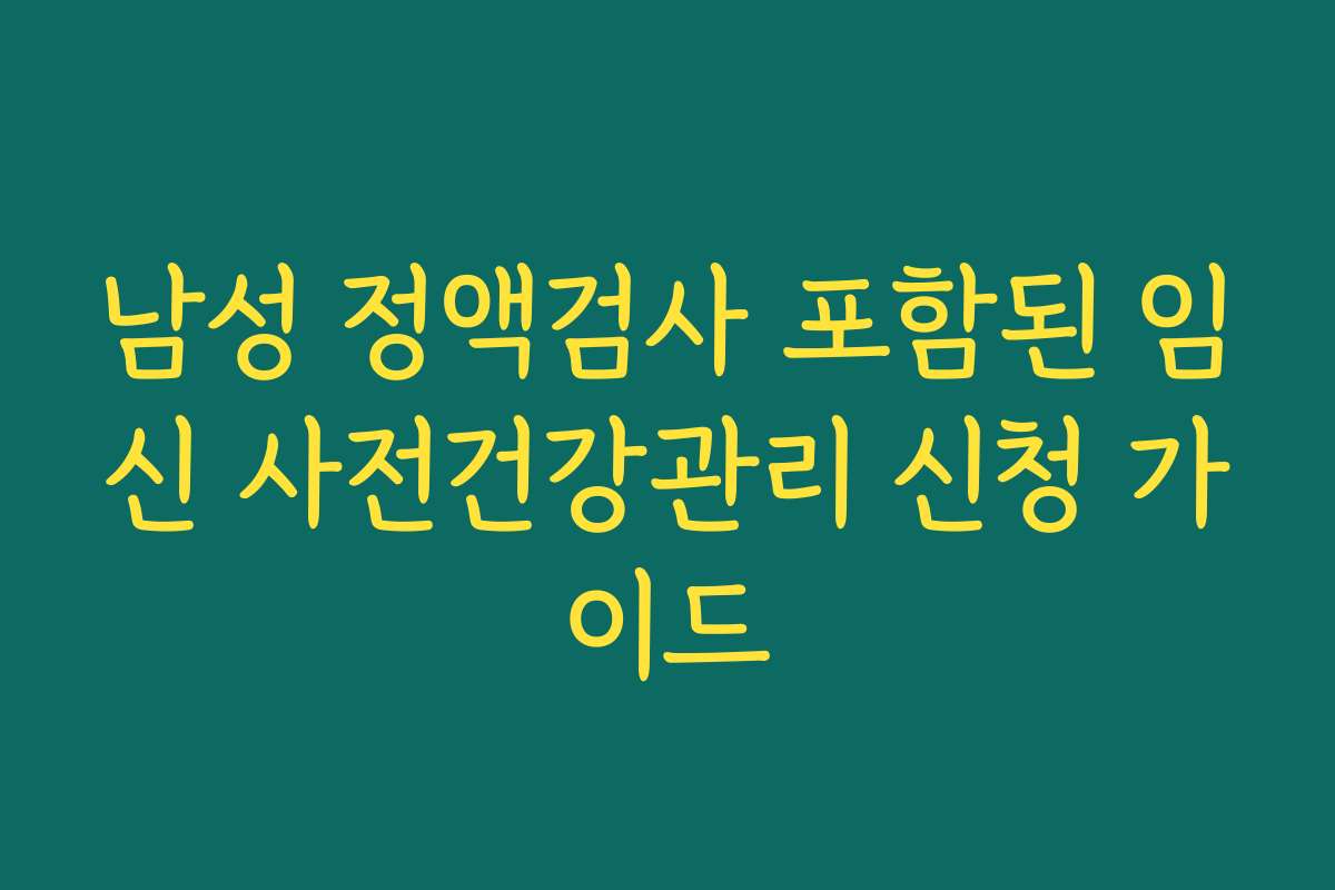 남성 정액검사 포함된 임신 사전건강관리 신청 가이드