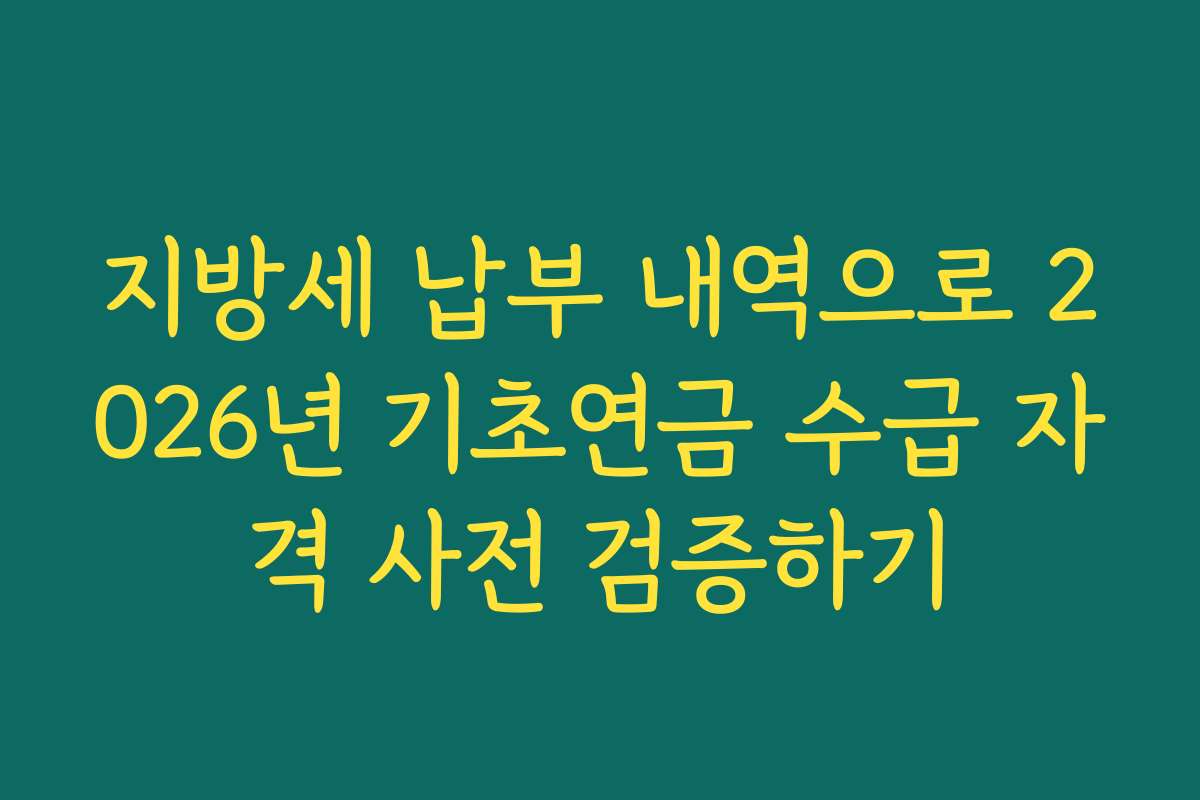 지방세 납부 내역으로 2026년 기초연금 수급 자격 사전 검증하기