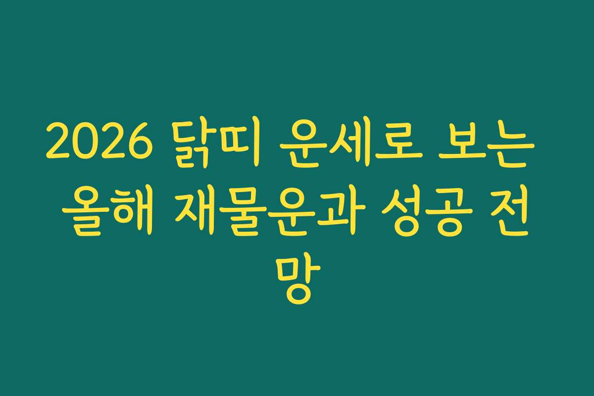 2026 닭띠 운세로 보는 올해 재물운과 성공 전망 2026 닭띠 운세로 보는 올해 재물운과 성공 전망