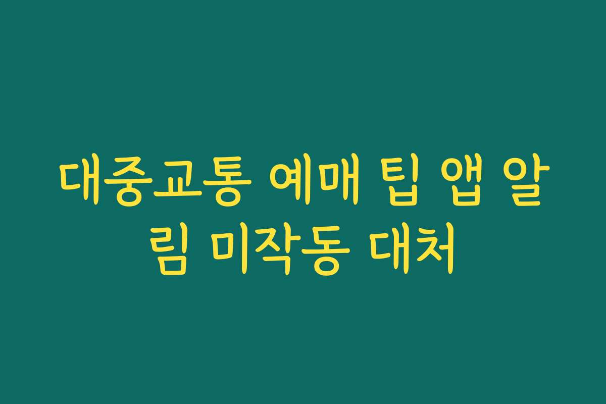 대중교통 예매 팁 앱 알림 미작동 대처
