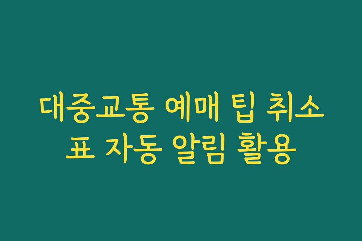대중교통 예매 팁 취소표 자동 알림 활용 대중교통 예매 팁 취소표 자동 알림 활용