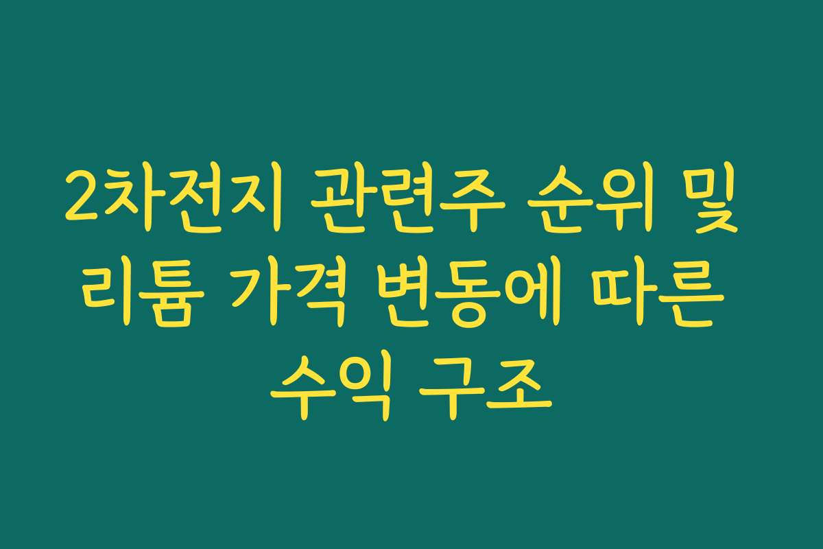 2차전지 관련주 순위 및 리튬 가격 변동에 따른 수익 구조