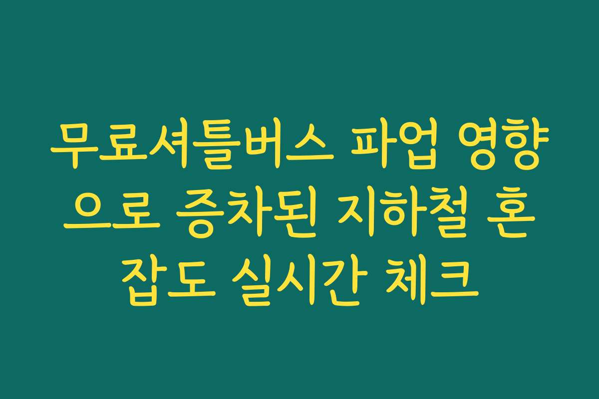 무료셔틀버스 파업 영향으로 증차된 지하철 혼잡도 실시간 체크