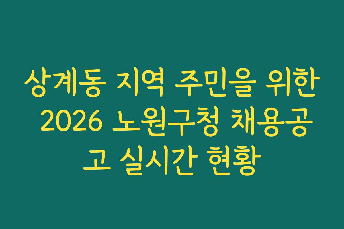 상계동 지역 주민을 위한 2026 노원구청 채용공고 실시간 현황