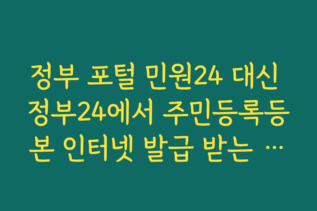 정부 포털 민원24 대신 정부24에서 주민등록등본 인터넷 발급 받는 이유