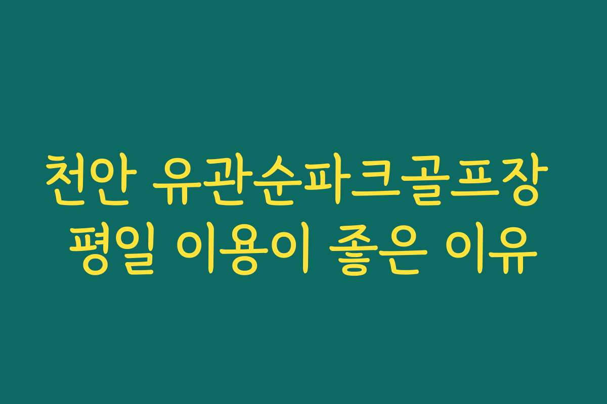 천안 유관순파크골프장 평일 이용이 좋은 이유