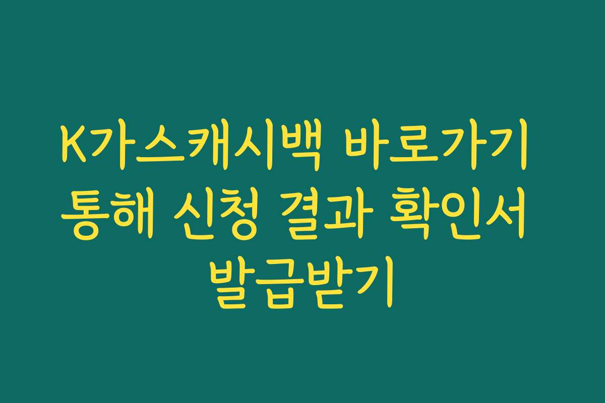 K가스캐시백 바로가기 통해 신청 결과 확인서 발급받기