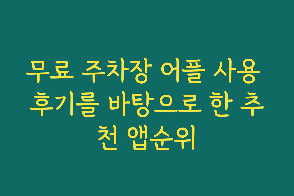 무료 주차장 어플 사용 후기를 바탕으로 한 추천 앱순위