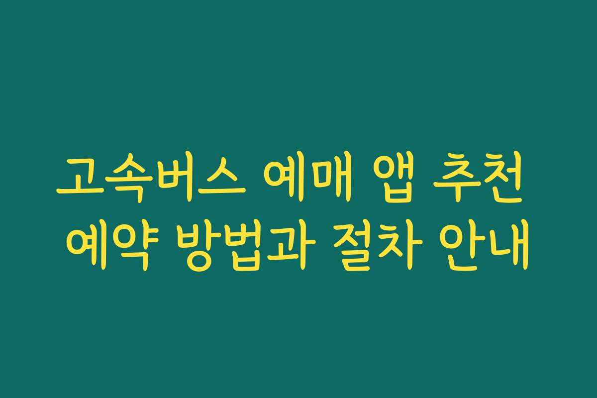 고속버스 예매 앱 추천 예약 방법과 절차 안내 고속버스 예매 앱 추천 예약 방법과 절차 안내