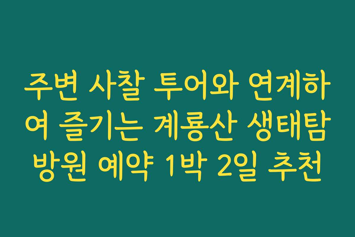 주변 사찰 투어와 연계하여 즐기는 계룡산 생태탐방원 예약 1박 2일 추천