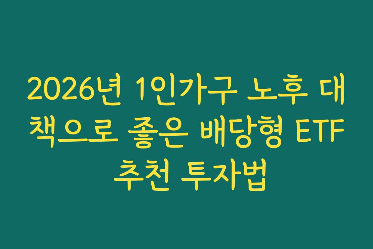 2026년 1인가구 노후 대책으로 좋은 배당형 ETF 추천 투자법 2026년 1인가구 노후 대책으로 좋은 배당형 ETF 추천 투자법