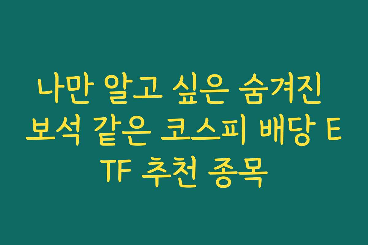 나만 알고 싶은 숨겨진 보석 같은 코스피 배당 ETF 추천 종목