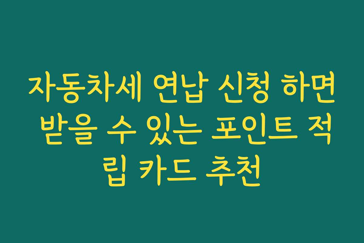 자동차세 연납 신청 하면 받을 수 있는 포인트 적립 카드 추천 자동차세 연납 신청 하면 받을 수 있는 포인트 적립 카드 추천