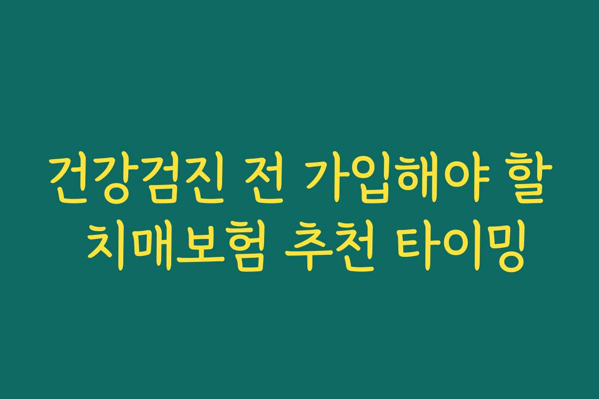 건강검진 전 가입해야 할 치매보험 추천 타이밍