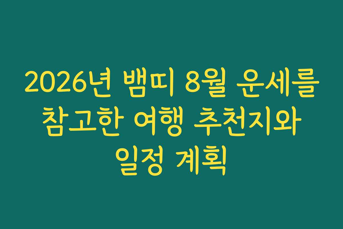 2026년 뱀띠 8월 운세를 참고한 여행 추천지와 일정 계획