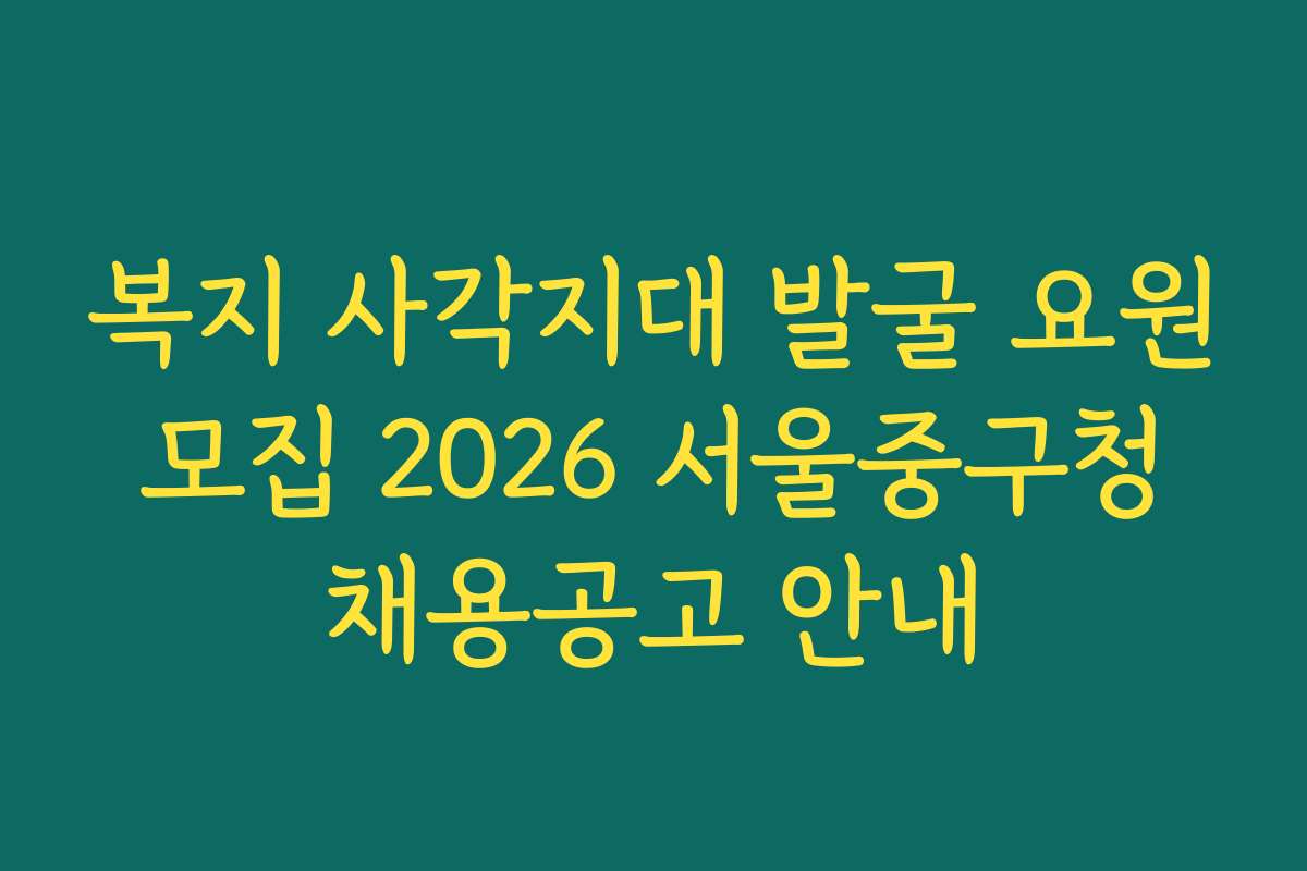 복지 사각지대 발굴 요원 모집 2026 서울중구청 채용공고 안내