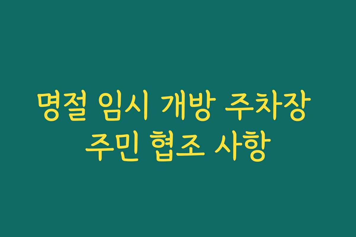 명절 임시 개방 주차장 주민 협조 사항 명절 임시 개방 주차장 주민 협조 사항