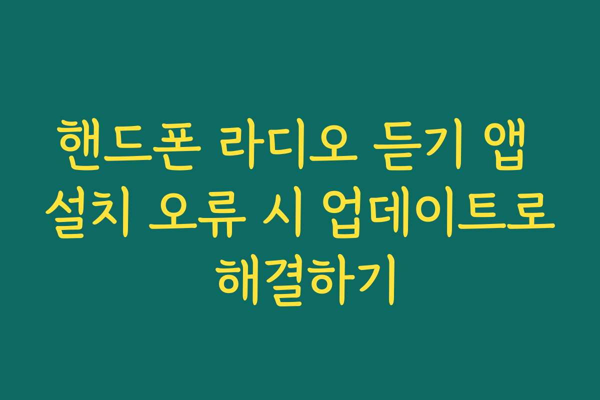 핸드폰 라디오 듣기 앱 설치 오류 시 업데이트로 해결하기