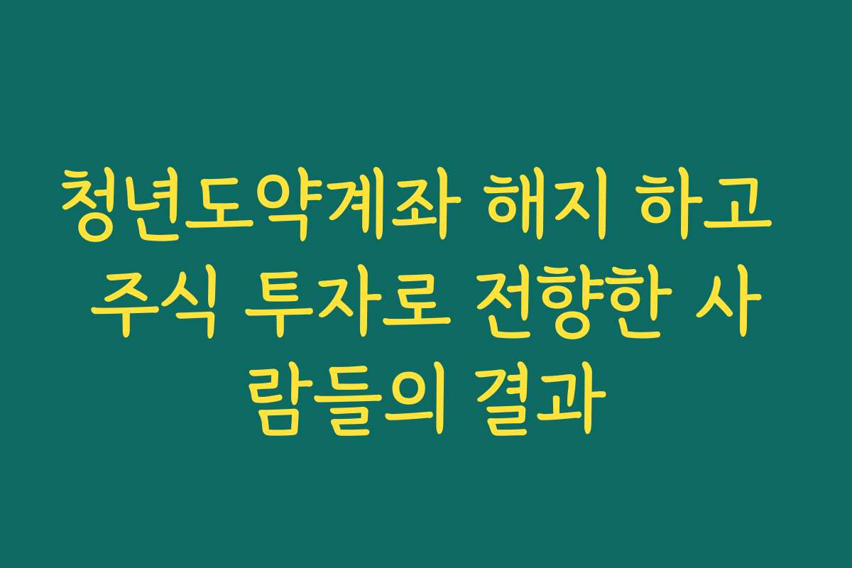 청년도약계좌 해지 하고 주식 투자로 전향한 사람들의 결과