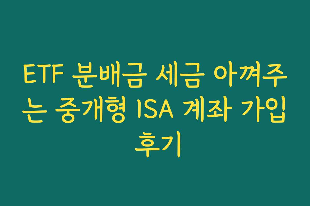 ETF 분배금 세금 아껴주는 중개형 ISA 계좌 가입 후기