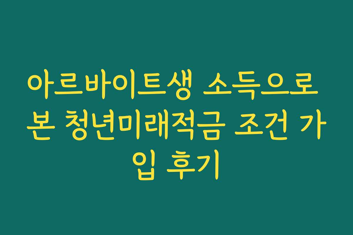 아르바이트생 소득으로 본 청년미래적금 조건 가입 후기