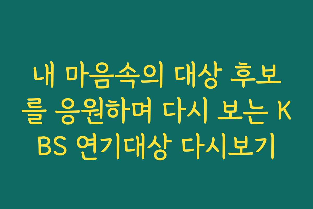 내 마음속의 대상 후보를 응원하며 다시 보는 KBS 연기대상 다시보기