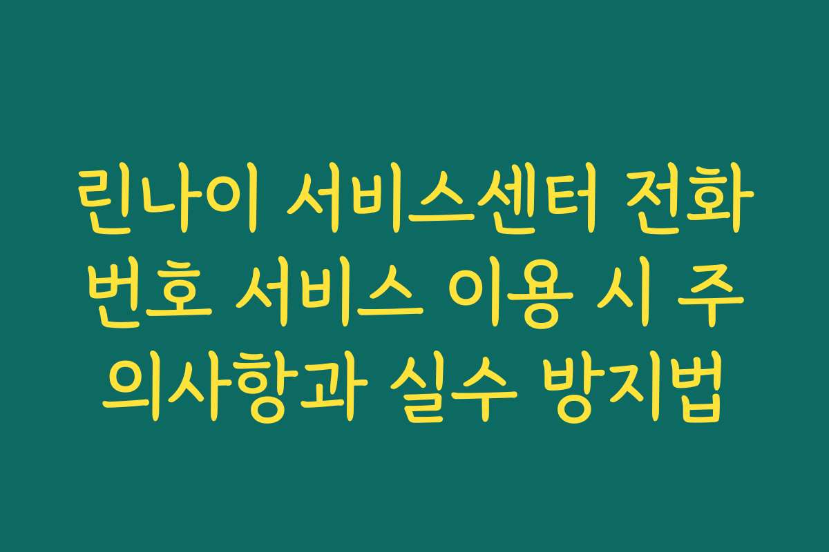 린나이 서비스센터 전화번호 서비스 이용 시 주의사항과 실수 방지법