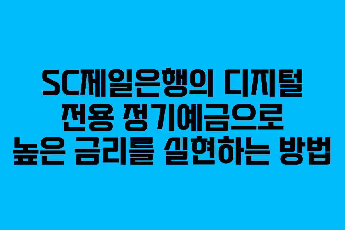 SC제일은행의 디지털 전용 정기예금으로 높은 금리를 실현하는 방법