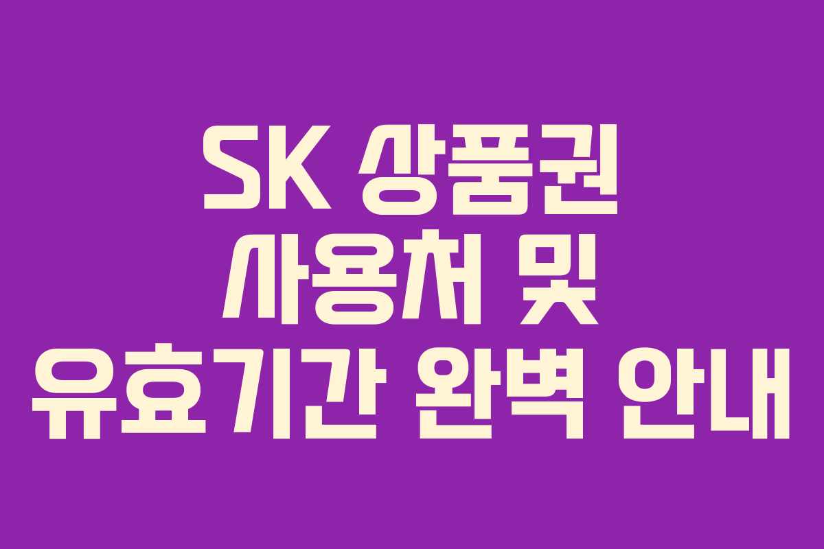 SK 상품권 사용처 및 유효기간 완벽 안내 SK 상품권 사용처 및 유효기간 완벽 안내