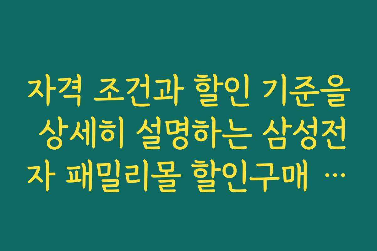 자격 조건과 할인 기준을 상세히 설명하는 삼성전자 패밀리몰 할인구매 자격 가이드