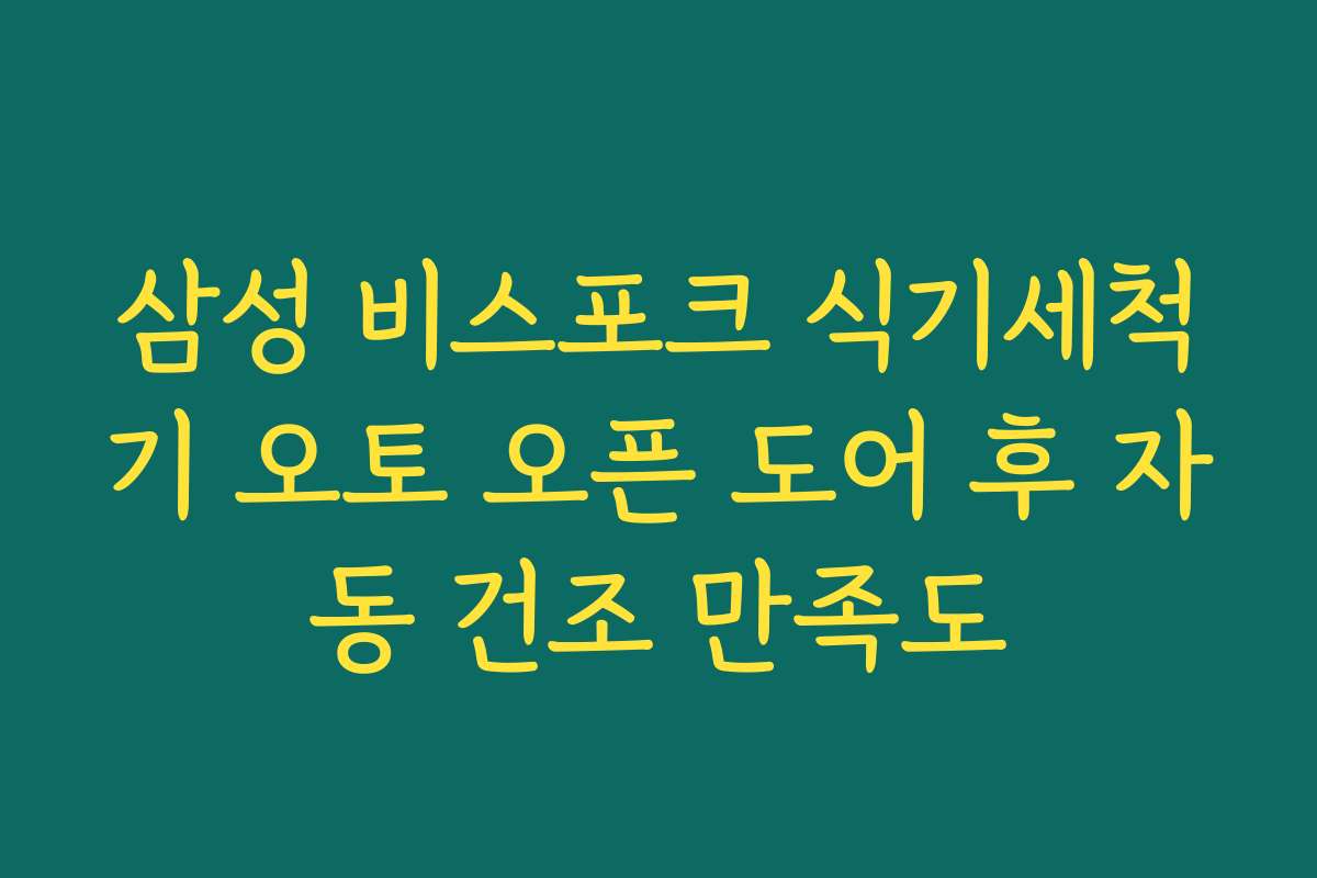 삼성 비스포크 식기세척기 오토 오픈 도어 후 자동 건조 만족도 삼성 비스포크 식기세척기 오토 오픈 도어 후 자동 건조 만족도