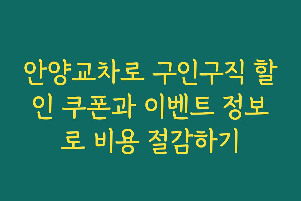 안양교차로 구인구직 할인 쿠폰과 이벤트 정보로 비용 절감하기