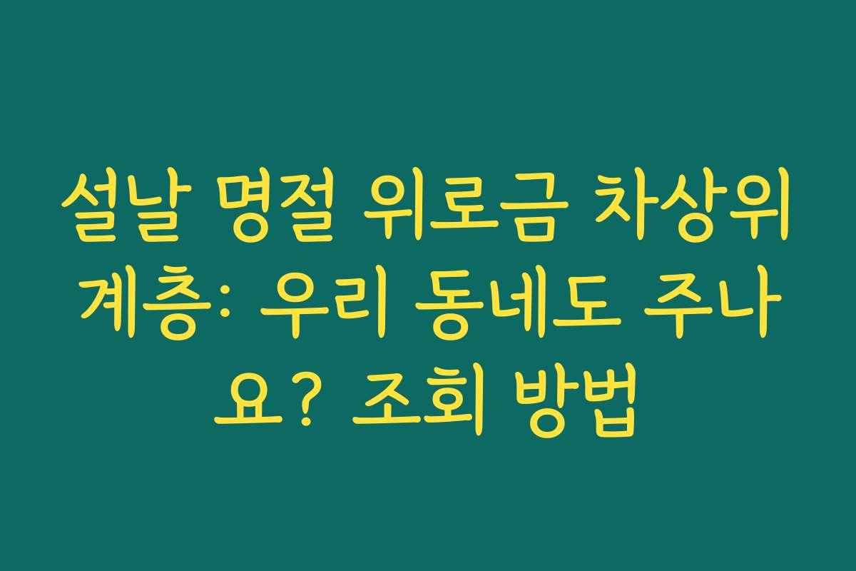 설날 명절 위로금 차상위계층: 우리 동네도 주나요? 조회 방법 설날 명절 위로금 차상위계층: 우리 동네도 주나요? 조회 방법