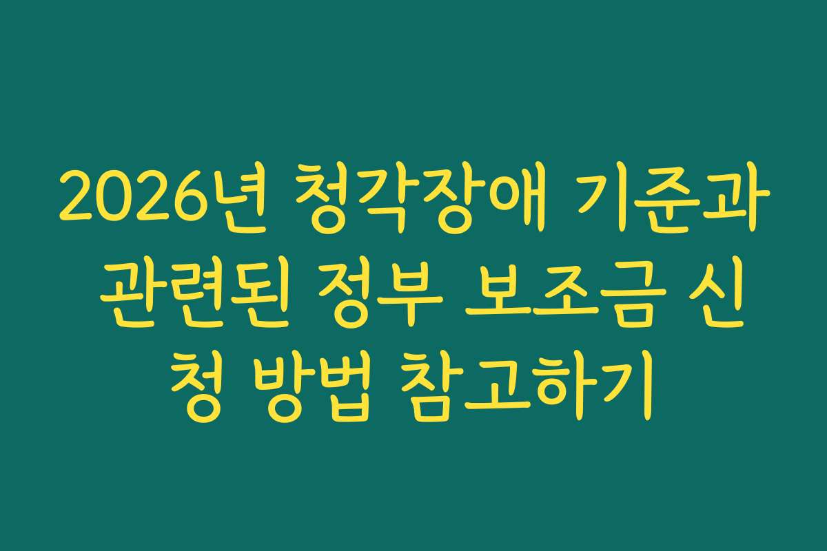 2026년 청각장애 기준과 관련된 정부 보조금 신청 방법 참고하기 2026년 청각장애 기준과 관련된 정부 보조금 신청 방법 참고하기