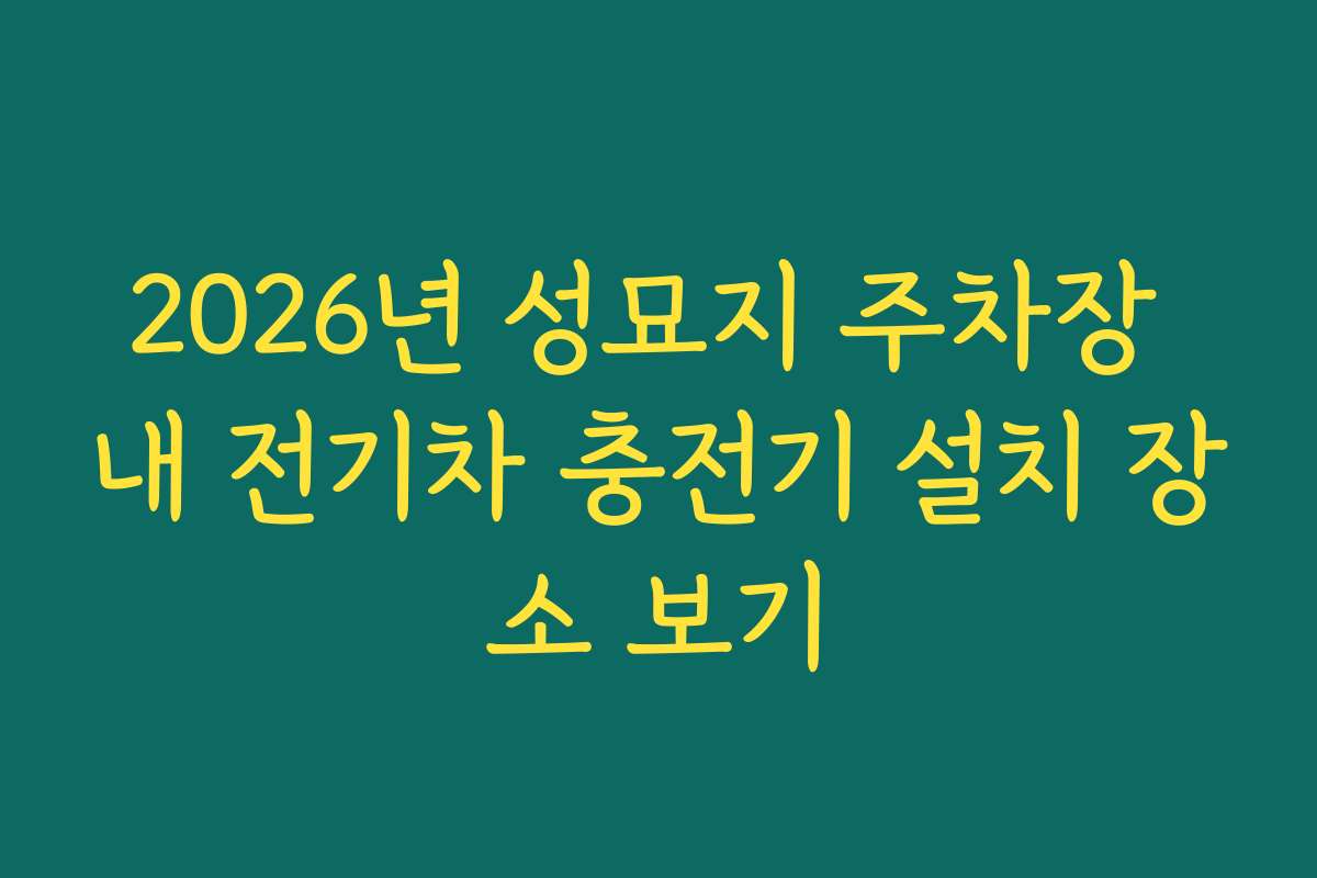 2026년 성묘지 주차장 내 전기차 충전기 설치 장소 보기