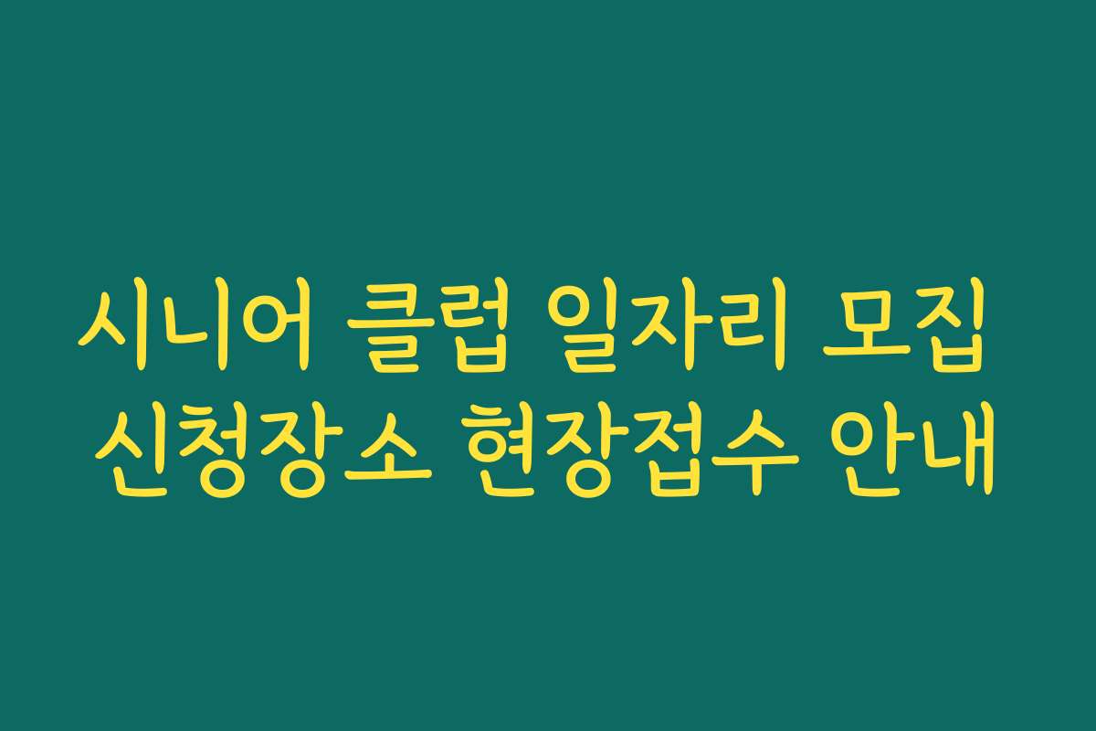 시니어 클럽 일자리 모집 신청장소 현장접수 안내