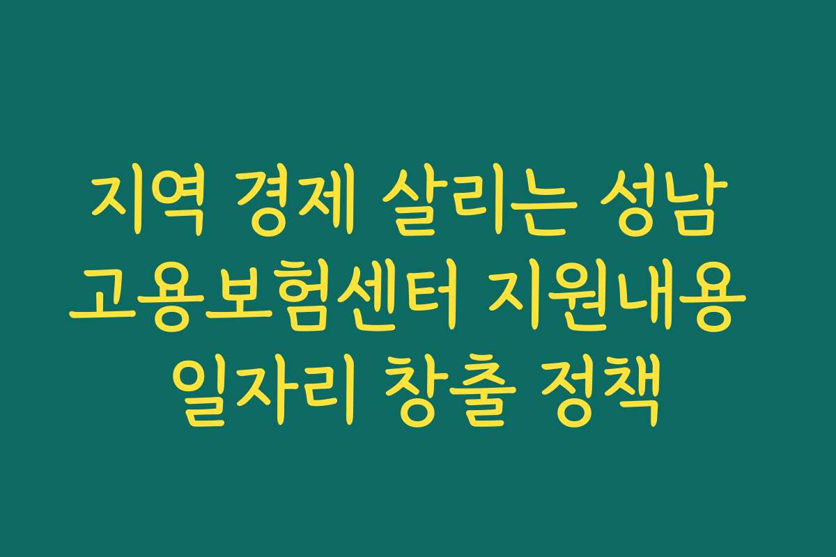 지역 경제 살리는 성남 고용보험센터 지원내용 일자리 창출 정책
