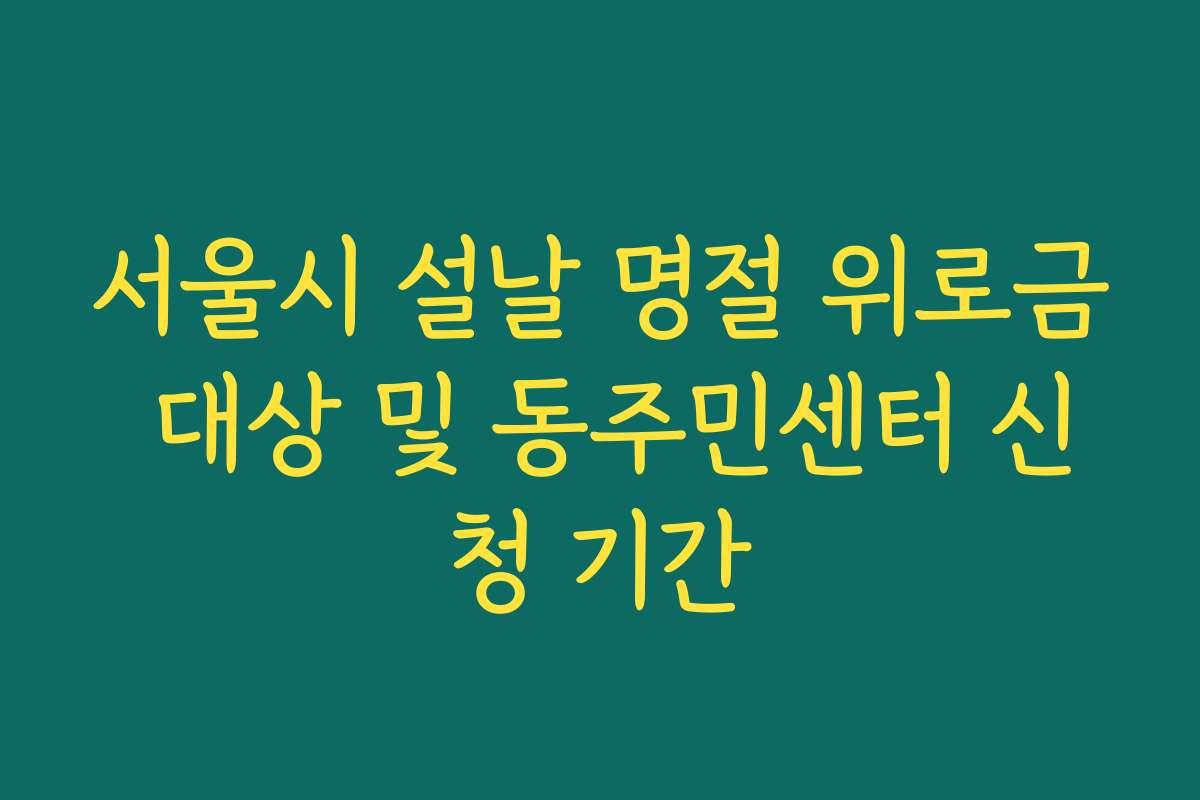 서울시 설날 명절 위로금 대상 및 동주민센터 신청 기간