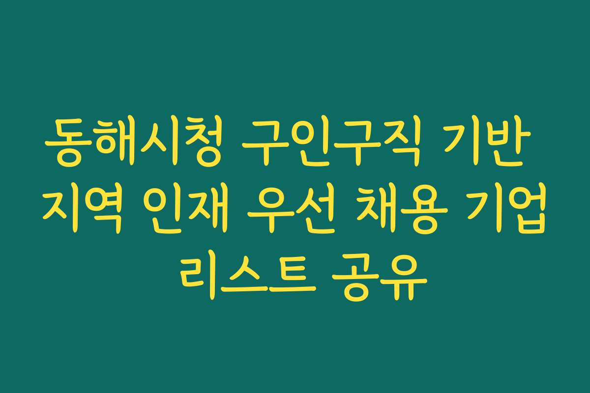 동해시청 구인구직 기반 지역 인재 우선 채용 기업 리스트 공유