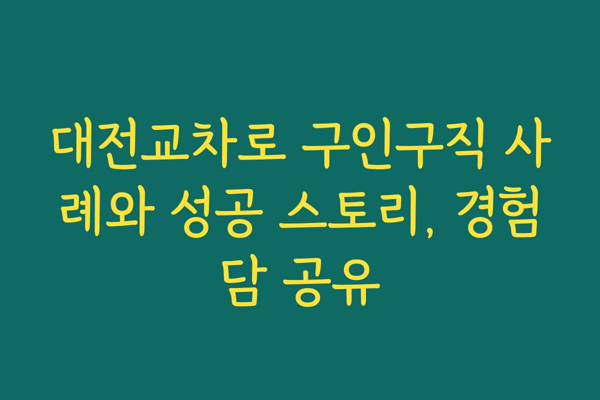 대전교차로 구인구직 사례와 성공 스토리, 경험담 공유 대전교차로 구인구직 사례와 성공 스토리, 경험담 공유