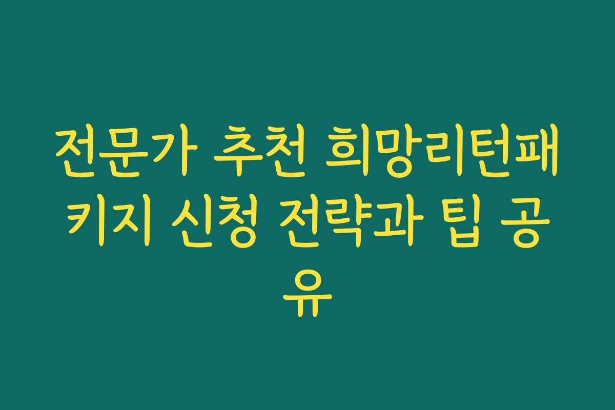 전문가 추천 희망리턴패키지 신청 전략과 팁 공유 전문가 추천 희망리턴패키지 신청 전략과 팁 공유