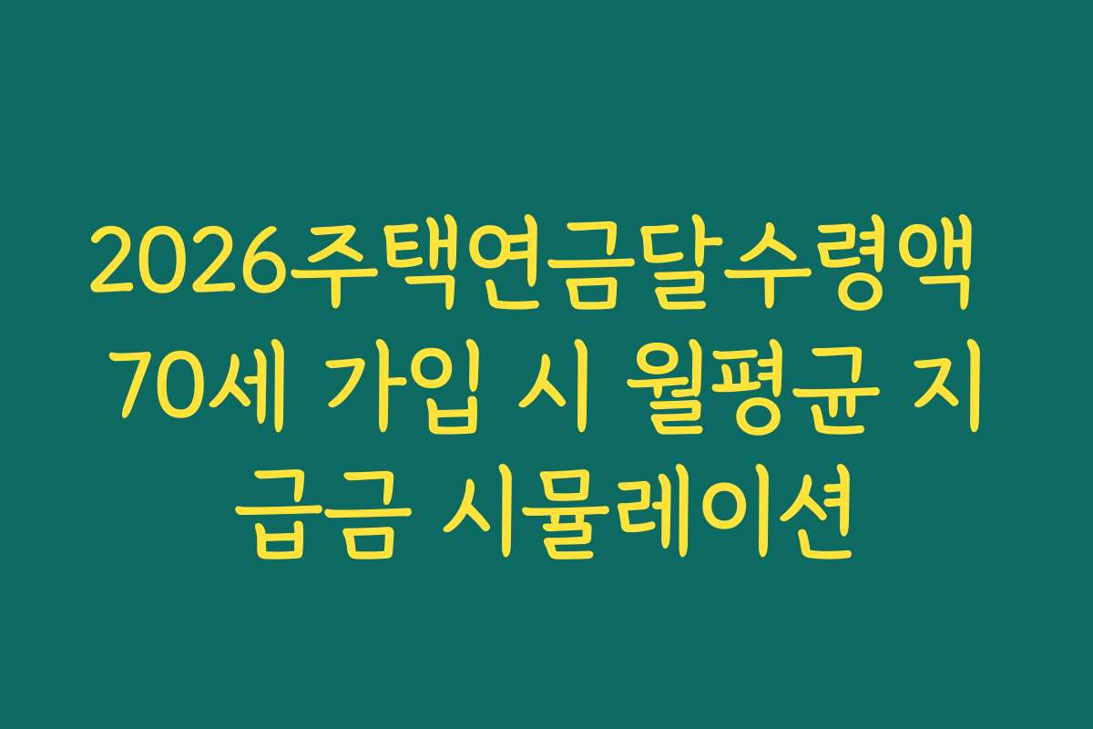 2026주택연금달수령액 70세 가입 시 월평균 지급금 시뮬레이션