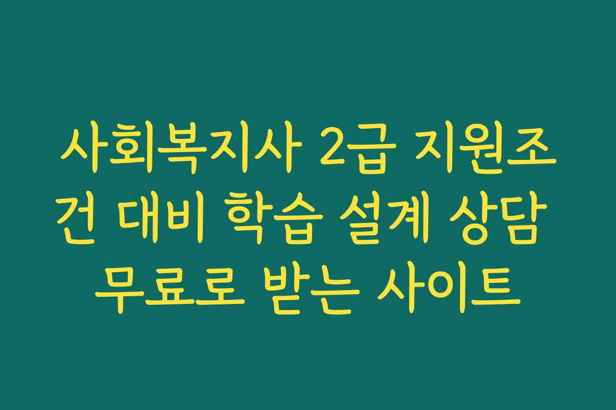 사회복지사 2급 지원조건 대비 학습 설계 상담 무료로 받는 사이트
