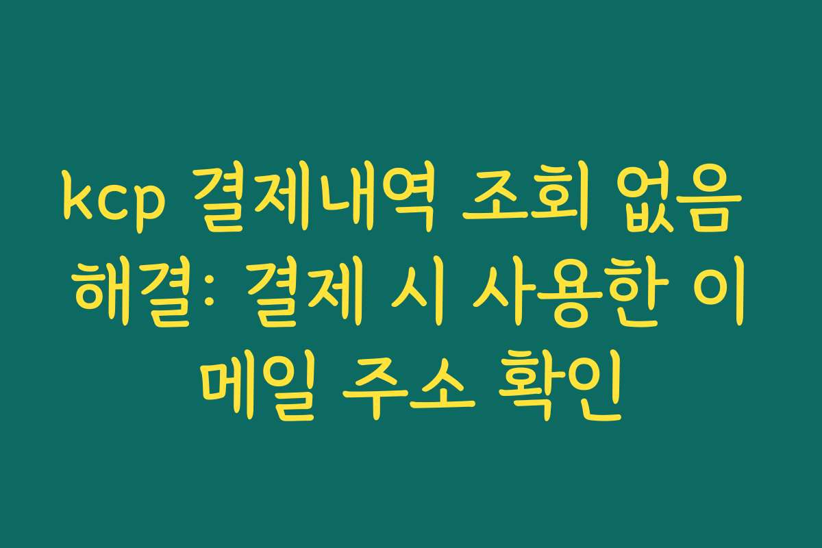 kcp 결제내역 조회 없음 해결: 결제 시 사용한 이메일 주소 확인