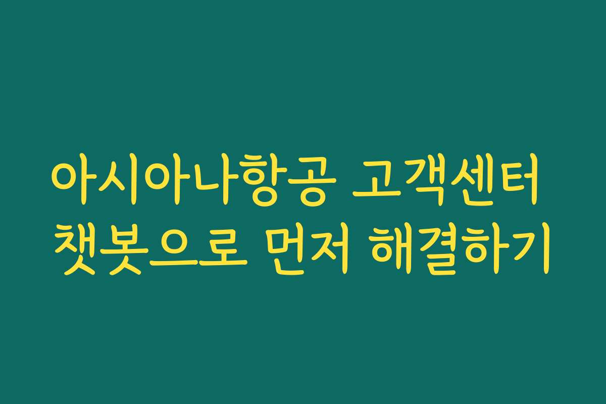아시아나항공 고객센터 챗봇으로 먼저 해결하기