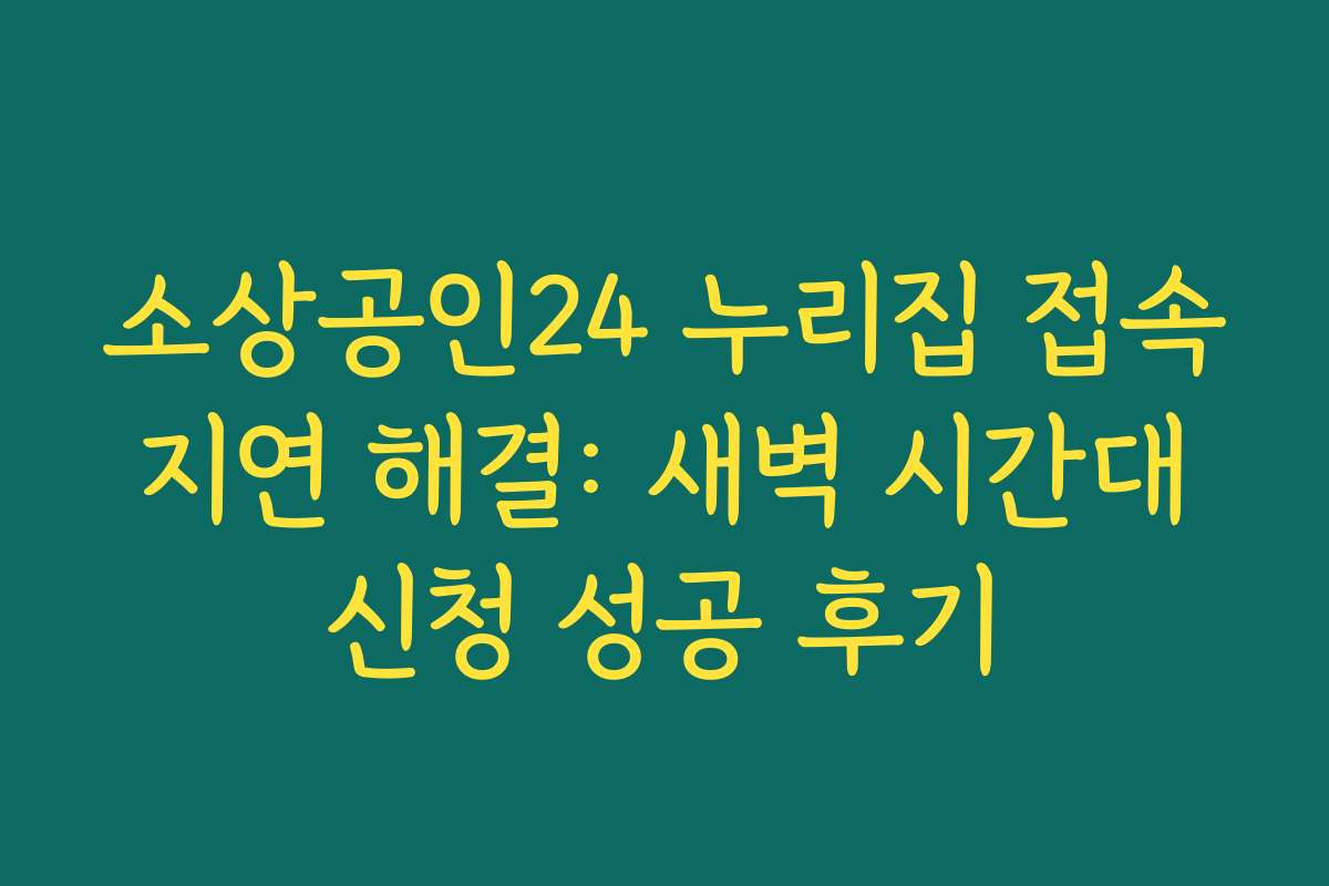 소상공인24 누리집 접속 지연 해결: 새벽 시간대 신청 성공 후기 소상공인24 누리집 접속 지연 해결: 새벽 시간대 신청 성공 후기