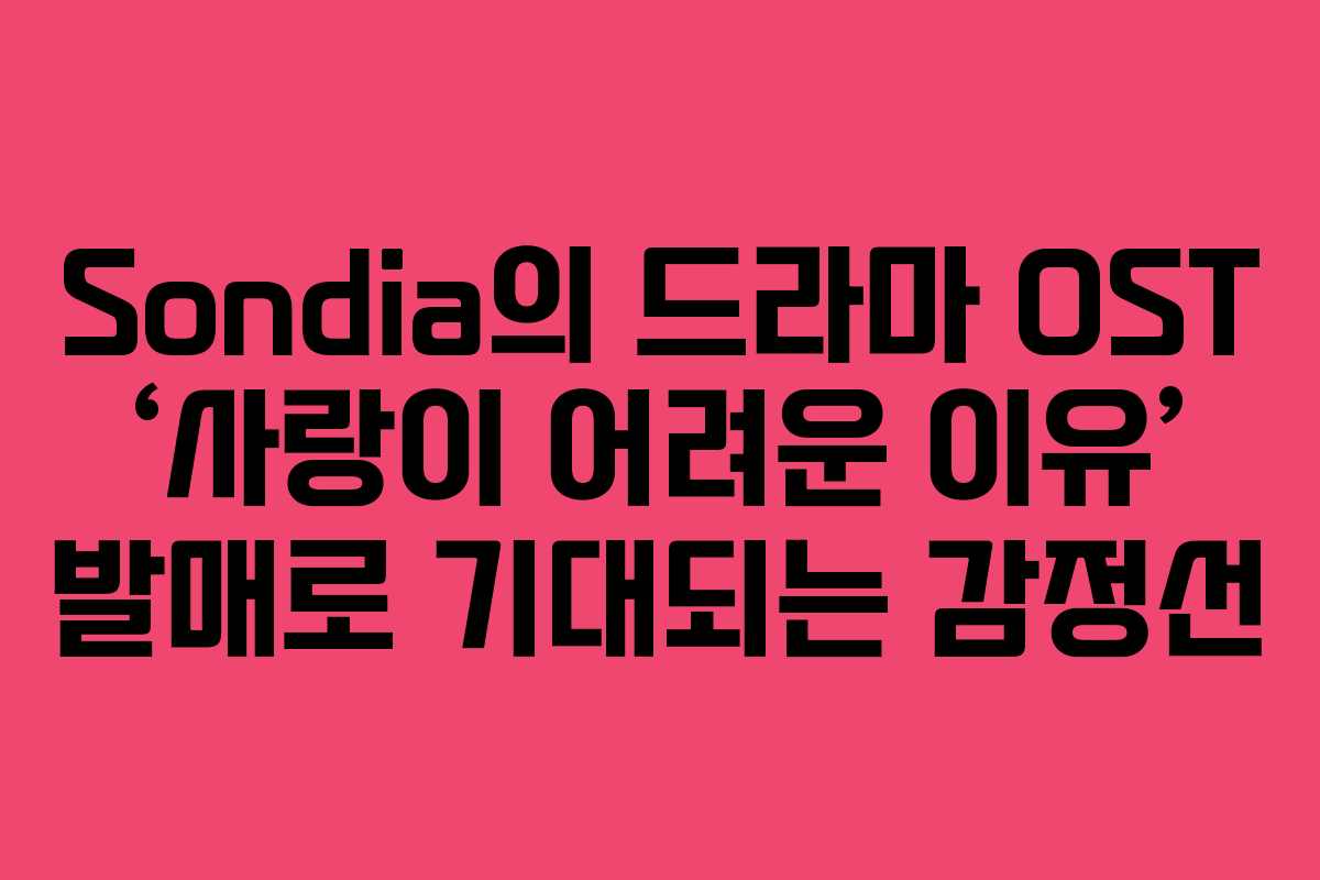 Sondia의 드라마 OST ‘사랑이 어려운 이유’ 발매로 기대되는 감정선