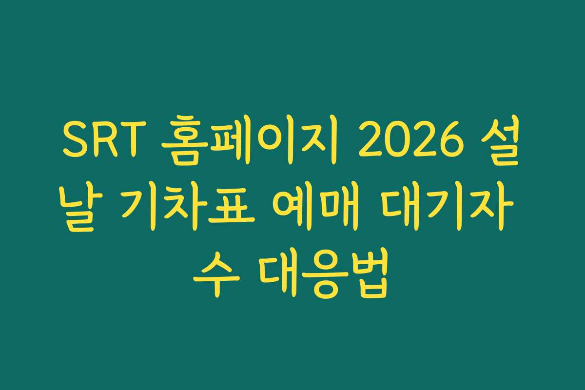 SRT 홈페이지 2026 설날 기차표 예매 대기자 수 대응법