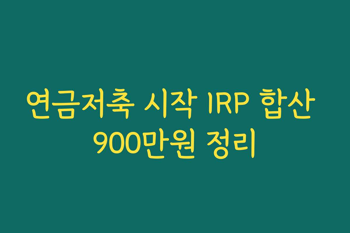 연금저축 시작 IRP 합산 900만원 정리